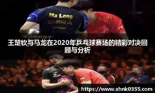 王楚钦与马龙在2020年乒乓球赛场的精彩对决回顾与分析