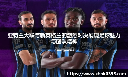 亚特兰大联与新英格兰的激烈对决展现足球魅力与团队精神