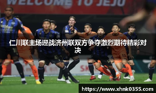 仁川联主场迎战济州联双方争夺激烈期待精彩对决