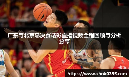 广东与北京总决赛精彩直播视频全程回顾与分析分享