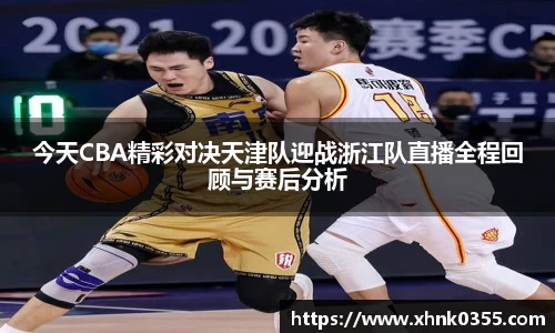 今天CBA精彩对决天津队迎战浙江队直播全程回顾与赛后分析